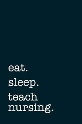 Cover of Eat. Sleep. Teach Nursing. - Lined Notebook