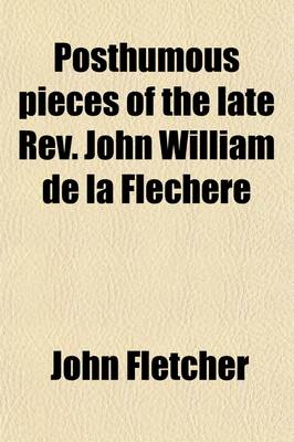 Book cover for Posthumous Pieces of the Late REV. John William de La Flechere