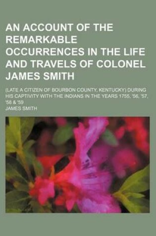 Cover of An Account of the Remarkable Occurrences in the Life and Travels of Colonel James Smith; (Late a Citizen of Bourbon County, Kentucky) During His Captivity with the Indians in the Years 1755, '56, '57, '58 & '59