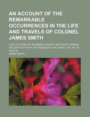 Book cover for An Account of the Remarkable Occurrences in the Life and Travels of Colonel James Smith; (Late a Citizen of Bourbon County, Kentucky) During His Captivity with the Indians in the Years 1755, '56, '57, '58 & '59