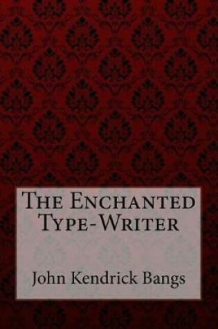 Cover of The Enchanted Type-Writer John Kendrick Bangs