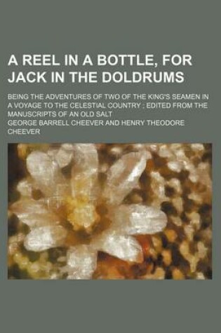 Cover of A Reel in a Bottle, for Jack in the Doldrums; Being the Adventures of Two of the King's Seamen in a Voyage to the Celestial Country Edited from the Manuscripts of an Old Salt