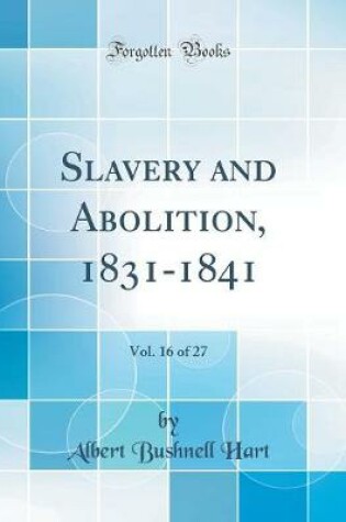 Cover of Slavery and Abolition, 1831-1841, Vol. 16 of 27 (Classic Reprint)