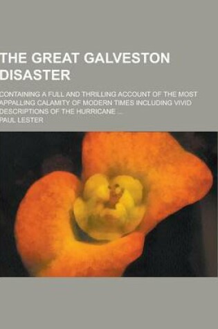 Cover of The Great Galveston Disaster; Containing a Full and Thrilling Account of the Most Appalling Calamity of Modern Times Including Vivid Descriptions of T