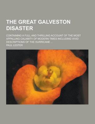 Book cover for The Great Galveston Disaster; Containing a Full and Thrilling Account of the Most Appalling Calamity of Modern Times Including Vivid Descriptions of T