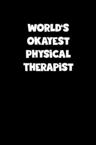 Cover of World's Okayest Physical Therapist Notebook - Physical Therapist Diary - Physical Therapist Journal - Funny Gift for Physical Therapist