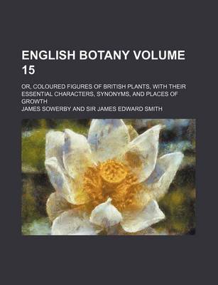 Book cover for English Botany Volume 15; Or, Coloured Figures of British Plants, with Their Essential Characters, Synonyms, and Places of Growth