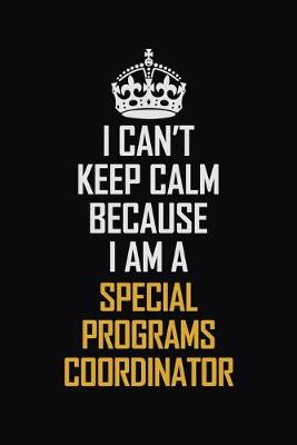 Book cover for I Can't Keep Calm Because I Am A Special Programs Coordinator