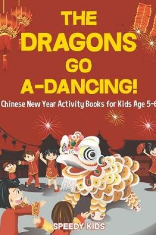 Cover of The Dragons Go A-Dancing! Chinese New Year Activity Books for Kids Age 5-6