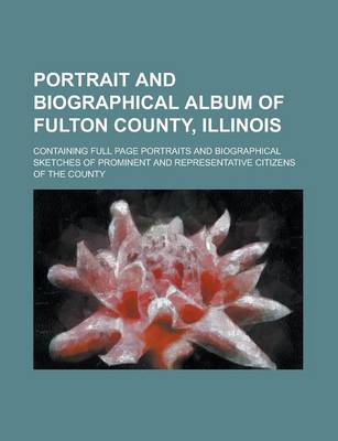 Book cover for Portrait and Biographical Album of Fulton County, Illinois; Containing Full Page Portraits and Biographical Sketches of Prominent and Representative C