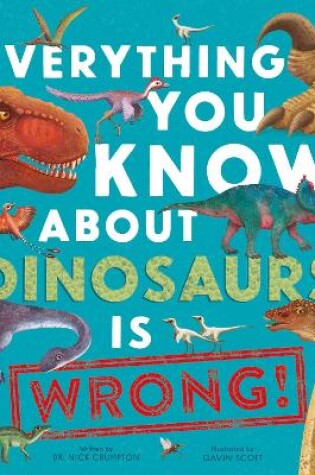 Cover of Everything You Know About Dinosaurs is Wrong!