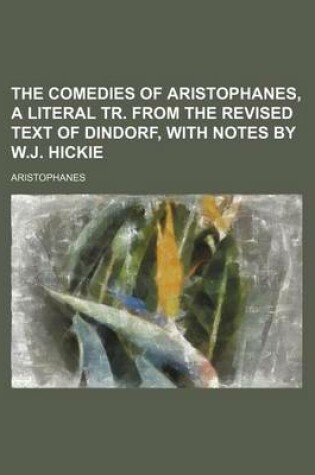 Cover of The Comedies of Aristophanes, a Literal Tr. from the Revised Text of Dindorf, with Notes by W.J. Hickie