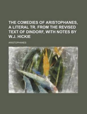 Book cover for The Comedies of Aristophanes, a Literal Tr. from the Revised Text of Dindorf, with Notes by W.J. Hickie