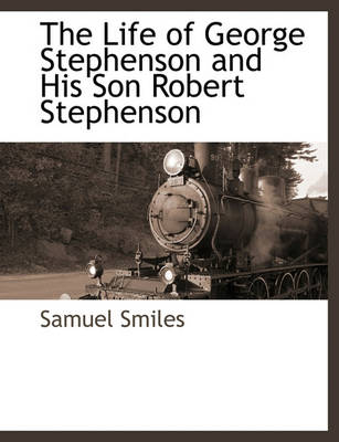 Book cover for The Life of George Stephenson and His Son Robert Stephenson