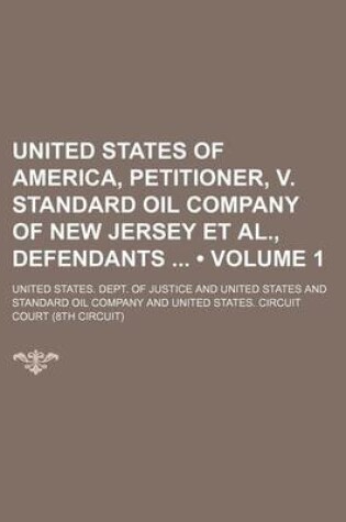 Cover of United States of America, Petitioner, V. Standard Oil Company of New Jersey et al., Defendants (Volume 1)