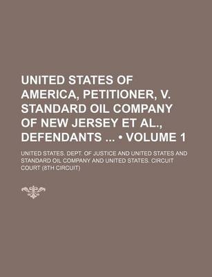 Book cover for United States of America, Petitioner, V. Standard Oil Company of New Jersey et al., Defendants (Volume 1)