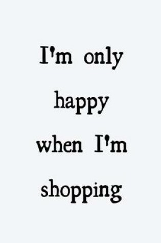 Cover of I'm only happy when I'm shopping