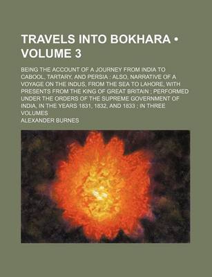 Book cover for Travels Into Bokhara (Volume 3); Being the Account of a Journey from India to Cabool, Tartary, and Persia Also, Narrative of a Voyage on the Indus, Fr