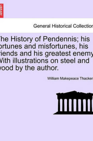 Cover of The History of Pendennis; His Fortunes and Misfortunes, His Friends and His Greatest Enemy. with Illustrations on Steel and Wood by the Author.