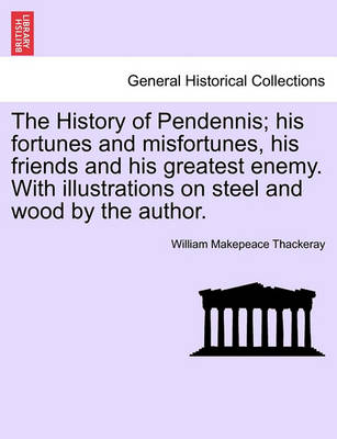 Book cover for The History of Pendennis; His Fortunes and Misfortunes, His Friends and His Greatest Enemy. with Illustrations on Steel and Wood by the Author.