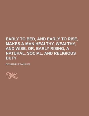 Book cover for Early to Bed, and Early to Rise, Makes a Man Healthy, Wealthy, and Wise, Or, Early Rising, a Natural, Social, and Religious Duty