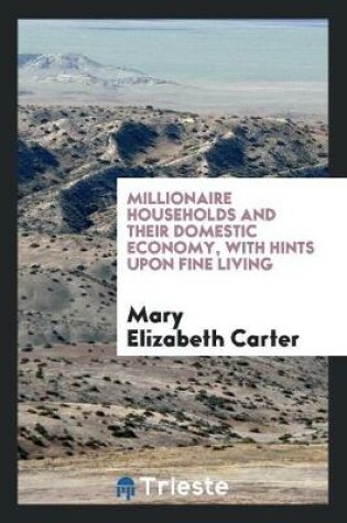 Cover of Millionaire Households and Their Domestic Economy, with Hints Upon Fine Living