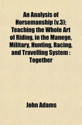 Cover of An Analysis of Horsemanship (V.3); Teaching the Whole Art of Riding, in the Manege, Military, Hunting, Racing, and Travelling System