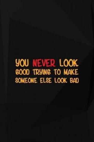 Cover of You Never Look Good Trying To Make Someone Else Look Bad