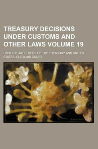 Cover of Treasury Decisions Under Customs and Other Laws Volume 19