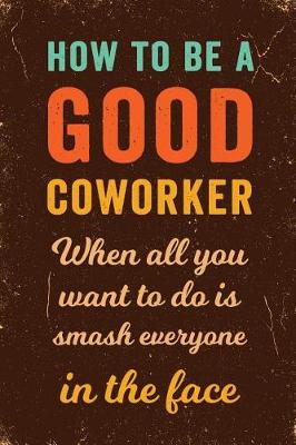 Book cover for How to Be a Good Coworker When All You Want to Do is Smash Everyone in the Face Notebook Vintage