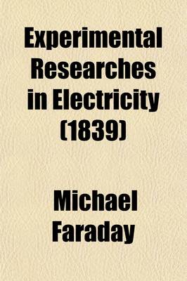 Book cover for Experimental Researches in Electricity (Volume 1); Series 1-14 [Phil. Trans., 1831-38] 1839