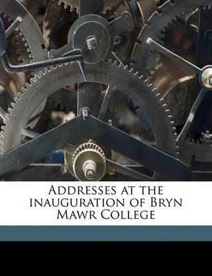 Book cover for Addresses at the Inauguration of Bryn Mawr College