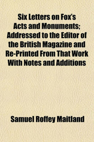 Cover of Six Letters on Fox's Acts and Monuments; Addressed to the Editor of the British Magazine and Re-Printed from That Work with Notes and Additions