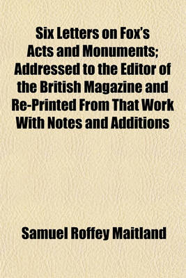 Book cover for Six Letters on Fox's Acts and Monuments; Addressed to the Editor of the British Magazine and Re-Printed from That Work with Notes and Additions