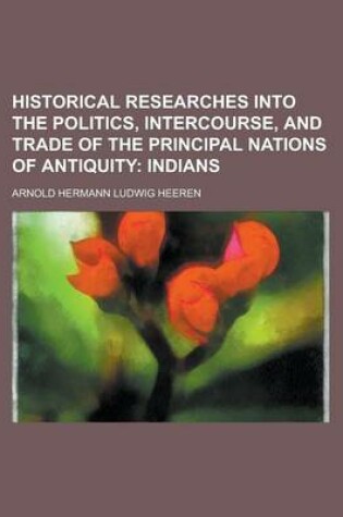 Cover of Historical Researches Into the Politics, Intercourse, and Trade of the Principal Nations of Antiquity