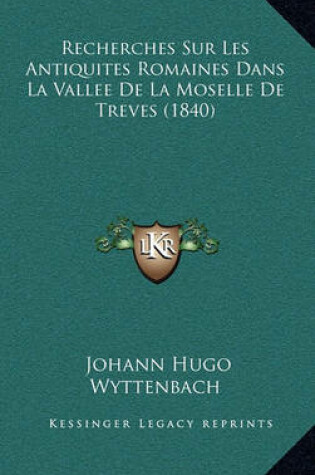 Cover of Recherches Sur Les Antiquites Romaines Dans La Vallee de La Moselle de Treves (1840)