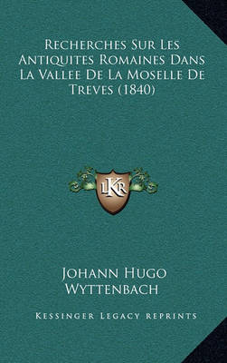 Book cover for Recherches Sur Les Antiquites Romaines Dans La Vallee de La Moselle de Treves (1840)