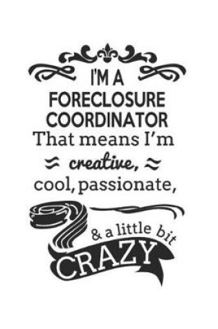 Cover of I'm A Foreclosure Coordinator That Means I'm Creative, Cool, Passionate & A Little Bit Crazy