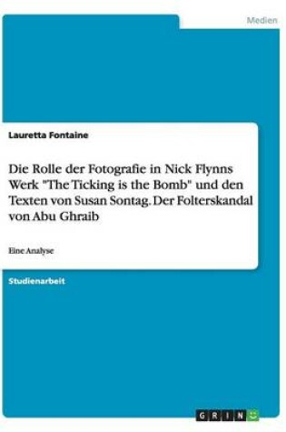 Cover of Die Rolle der Fotografie in Nick Flynns Werk The Ticking is the Bomb und den Texten von Susan Sontag. Der Folterskandal von Abu Ghraib