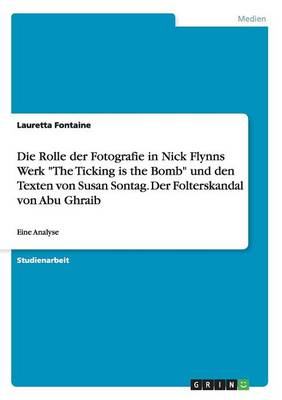 Book cover for Die Rolle der Fotografie in Nick Flynns Werk The Ticking is the Bomb und den Texten von Susan Sontag. Der Folterskandal von Abu Ghraib