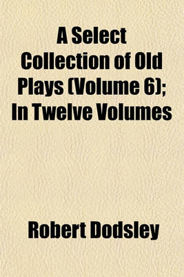 Book cover for A Select Collection of Old Plays (Volume 6); In Twelve Volumes