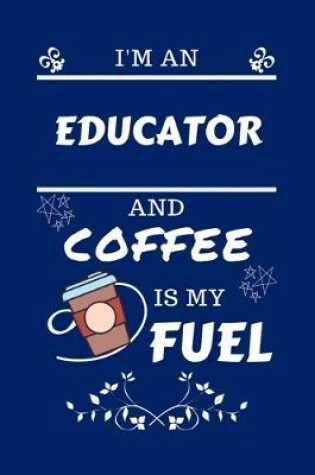 Cover of I'm An Educator And Coffee Is My Fuel
