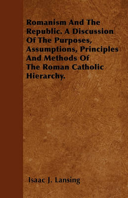 Book cover for Romanism And The Republic. A Discussion Of The Purposes, Assumptions, Principles And Methods Of The Roman Catholic Hierarchy.