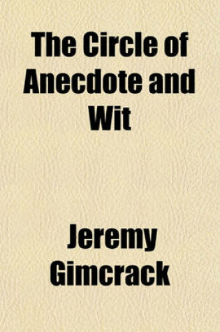 Cover of The Circle of Anecdote and Wit; A Choice Collection of Pieces of Humour, Including Many Never Before Printed