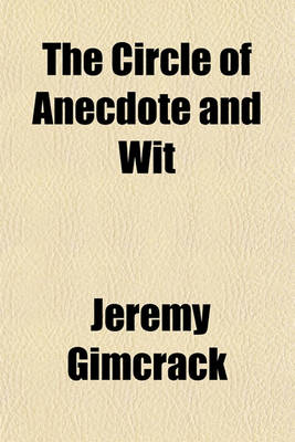 Book cover for The Circle of Anecdote and Wit; A Choice Collection of Pieces of Humour, Including Many Never Before Printed