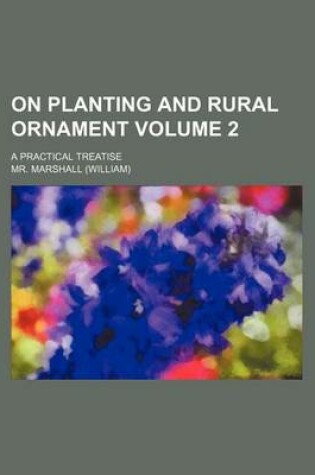 Cover of On Planting and Rural Ornament Volume 2; A Practical Treatise