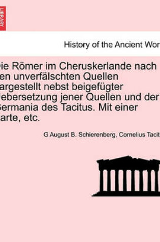 Cover of Die Romer Im Cheruskerlande Nach Den Unverfalschten Quellen Dargestellt Nebst Beigefugter Uebersetzung Jener Quellen Und Der Germania Des Tacitus. Mit Einer Karte, Etc.