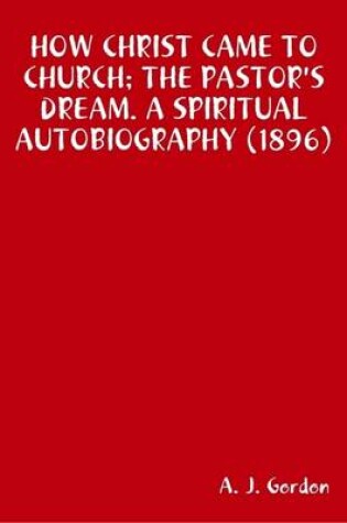 Cover of How Christ Came to Church; the Pastor's Dream. A Spiritual Autobiography (1896)