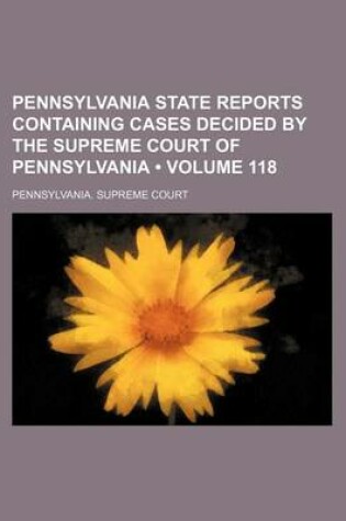 Cover of Pennsylvania State Reports Containing Cases Decided by the Supreme Court of Pennsylvania (Volume 118)