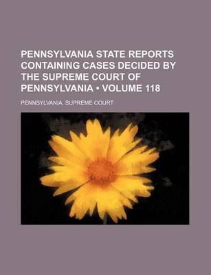 Book cover for Pennsylvania State Reports Containing Cases Decided by the Supreme Court of Pennsylvania (Volume 118)